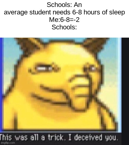 Being too tired and cant sleep | Schools: An average student needs 6-8 hours of sleep
Me:6-8=-2
Schools: | image tagged in this was all a trick i deceived you | made w/ Imgflip meme maker
