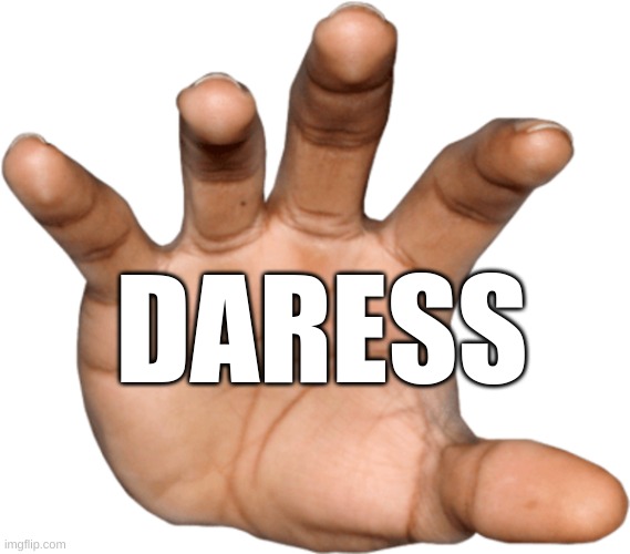Hand reaching out | DARESS | image tagged in hand reaching out | made w/ Imgflip meme maker