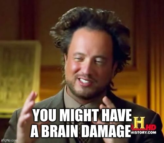 Ancient Aliens Meme | YOU MIGHT HAVE A BRAIN DAMAGE | image tagged in memes,ancient aliens | made w/ Imgflip meme maker