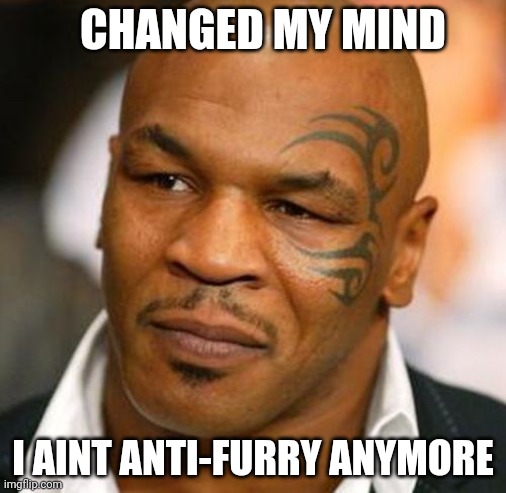 i overreacted | CHANGED MY MIND; I AINT ANTI-FURRY ANYMORE | image tagged in memes,disappointed tyson | made w/ Imgflip meme maker