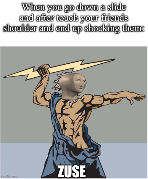 I know how to spell Zeus just did it to make the stonks meme feel more like it |  When you go down a slide and after touch your friends shoulder and end up shocking them:; ZUSE | image tagged in stonks,zeus,meme,kinda relatable | made w/ Imgflip meme maker