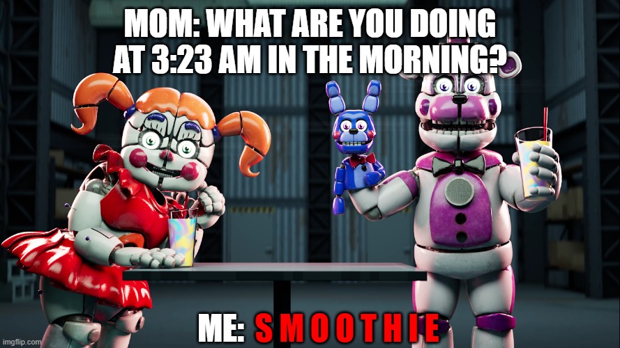 A good reason to turn a 4K screenshot into a meme. lollo |  MOM: WHAT ARE YOU DOING AT 3:23 AM IN THE MORNING? S M O O T H I E; ME: | image tagged in s m o o t h i e,fnaf sister location | made w/ Imgflip meme maker
