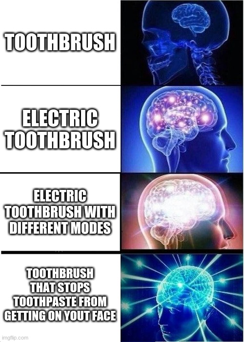 title | TOOTHBRUSH; ELECTRIC TOOTHBRUSH; ELECTRIC TOOTHBRUSH WITH DIFFERENT MODES; TOOTHBRUSH THAT STOPS TOOTHPASTE FROM GETTING ON YOUT FACE | image tagged in memes,expanding brain | made w/ Imgflip meme maker