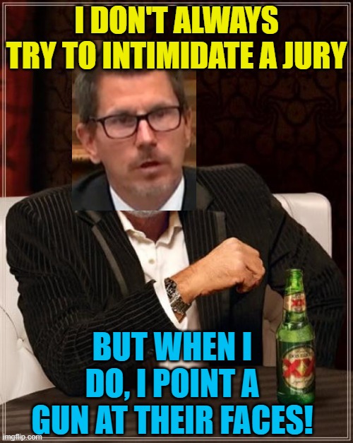 He's either giving subtle threats, or he's just plain stupid. | I DON'T ALWAYS TRY TO INTIMIDATE A JURY; BUT WHEN I DO, I POINT A GUN AT THEIR FACES! | image tagged in the most interesting man in the world,political meme,kyle rittenhouse,thomas binger | made w/ Imgflip meme maker