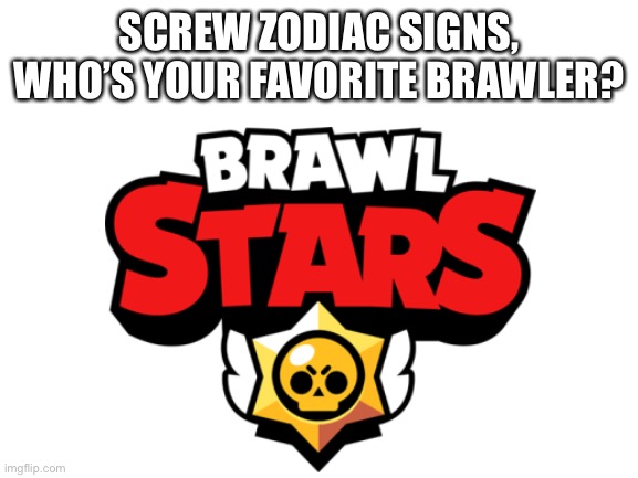 Mine is Poco :3 | SCREW ZODIAC SIGNS, WHO’S YOUR FAVORITE BRAWLER? | image tagged in brawl stars,screw zodiac signs,mobile gaming | made w/ Imgflip meme maker