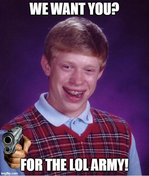 For the lol army | WE WANT YOU? FOR THE LOL ARMY! | image tagged in memes,bad luck brian | made w/ Imgflip meme maker