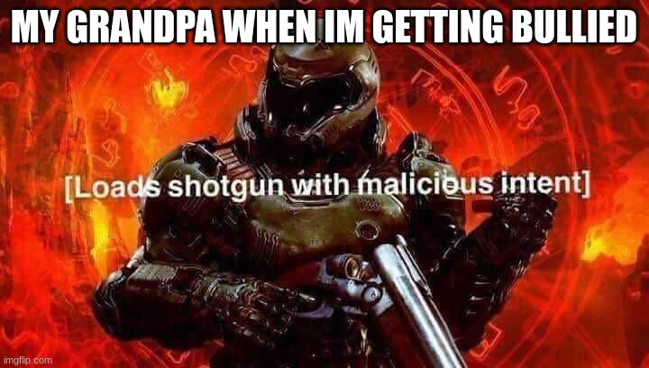 Loads shotgun with malicious intent | MY GRANDPA WHEN IM GETTING BULLIED | image tagged in loads shotgun with malicious intent | made w/ Imgflip meme maker