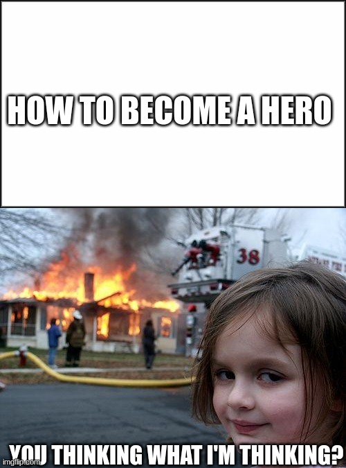 You evil........... | HOW TO BECOME A HERO; YOU THINKING WHAT I'M THINKING? | image tagged in evil | made w/ Imgflip meme maker
