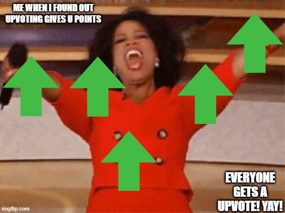 Opera | ME WHEN I FOUND OUT UPVOTING GIVES U POINTS; EVERYONE GETS A UPVOTE! YAY! | image tagged in opera | made w/ Imgflip meme maker