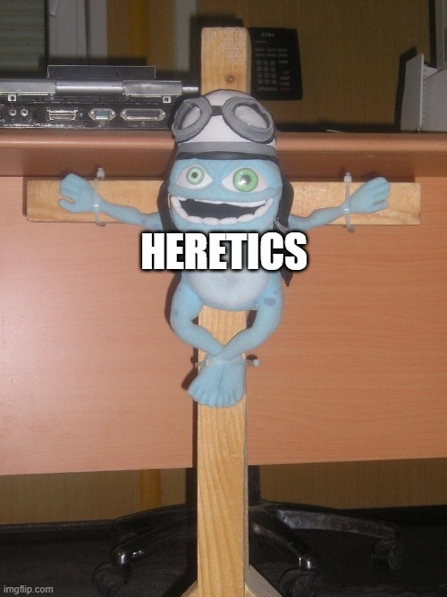 When someone read heresy | HERETICS | image tagged in crucified crazy frog,die,heresy | made w/ Imgflip meme maker