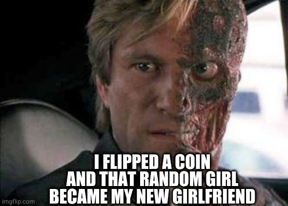 Got a problem with two faces?  | I FLIPPED A COIN AND THAT RANDOM GIRL BECAME MY NEW GIRLFRIEND | image tagged in got a problem with two faces | made w/ Imgflip meme maker