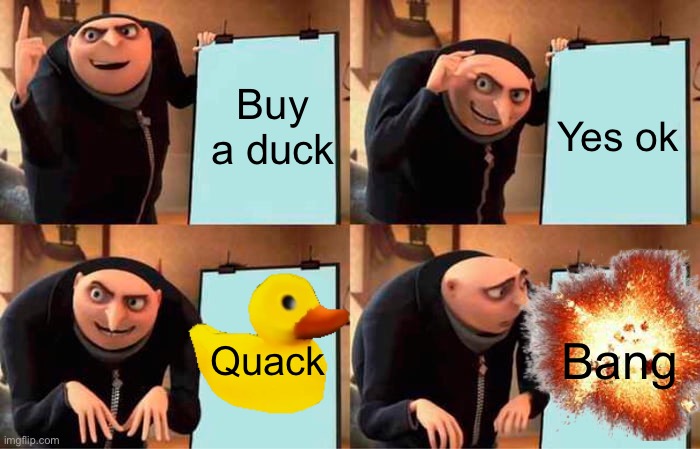 Gru's Plan Meme | Buy a duck; Yes ok; Quack; Bang | image tagged in memes,gru's plan | made w/ Imgflip meme maker