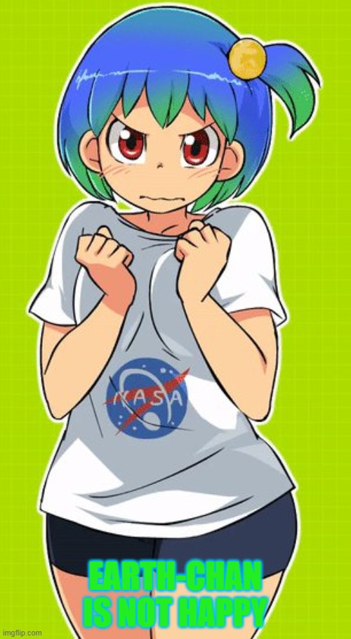 EARTH-CHAN IS NOT HAPPY | made w/ Imgflip meme maker