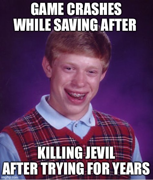Bad Luck Brian | GAME CRASHES WHILE SAVING AFTER; KILLING JEVIL AFTER TRYING FOR YEARS | image tagged in memes,bad luck brian | made w/ Imgflip meme maker