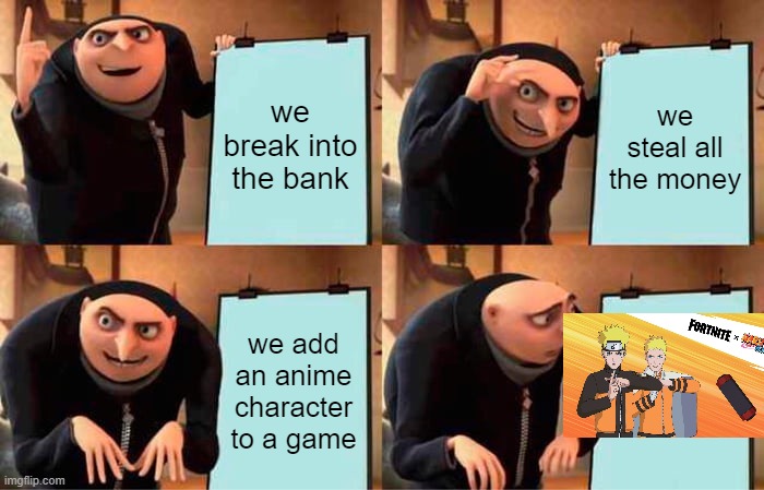 Gru's Plan Meme | we break into the bank; we steal all the money; we add an anime character to a game | image tagged in memes,gru's plan | made w/ Imgflip meme maker