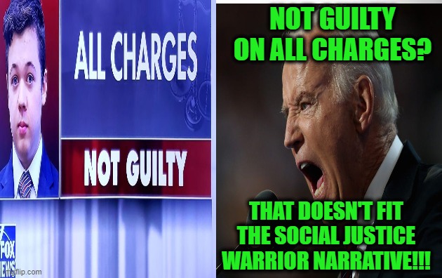 Joe Biden Panders to Social Justice Warriors Re: Rittenhouse Verdict | NOT GUILTY ON ALL CHARGES? THAT DOESN'T FIT THE SOCIAL JUSTICE WARRIOR NARRATIVE!!! | image tagged in joe biden,kyle rittenhouse,social justice warriors | made w/ Imgflip meme maker