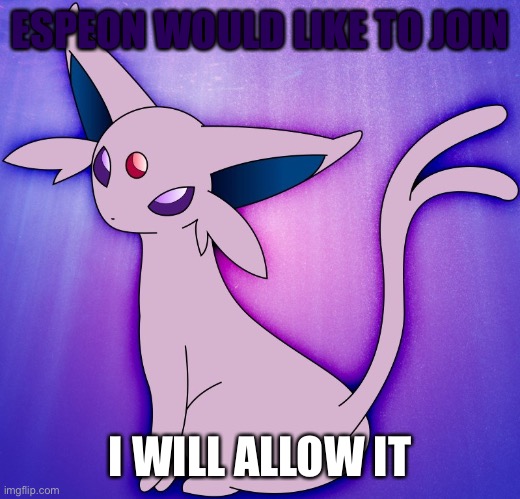 Will you? | ESPEON WOULD LIKE TO JOIN; I WILL ALLOW IT | image tagged in espeon | made w/ Imgflip meme maker