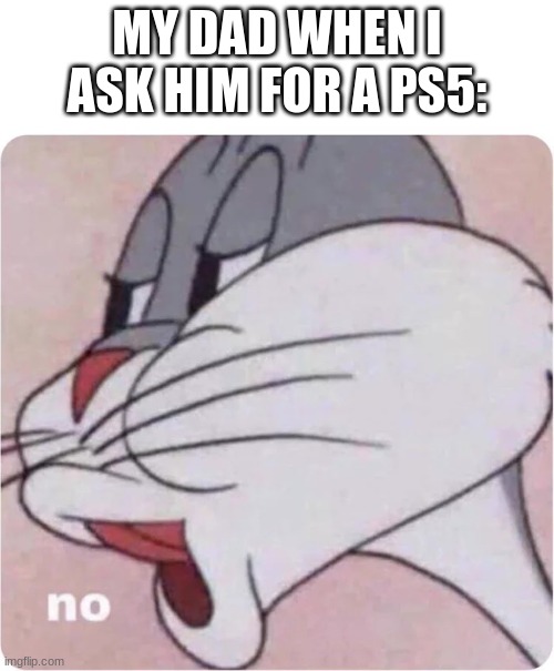 One more meme before I go? | MY DAD WHEN I ASK HIM FOR A PS5: | image tagged in bugs bunny no,ps5 | made w/ Imgflip meme maker