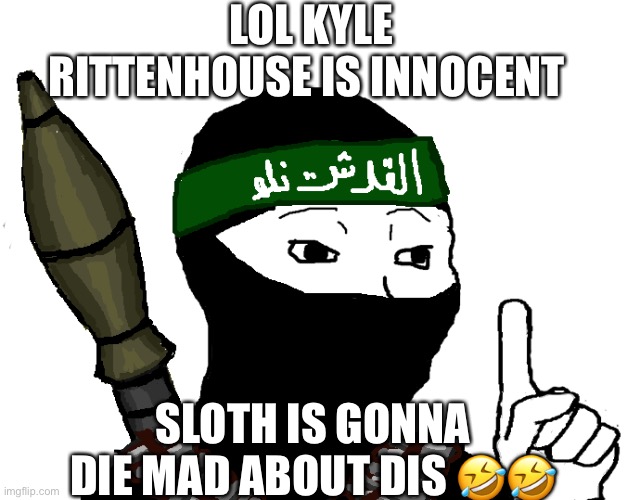 ISIS | LOL KYLE RITTENHOUSE IS INNOCENT; SLOTH IS GONNA DIE MAD ABOUT DIS 🤣🤣 | image tagged in isis | made w/ Imgflip meme maker