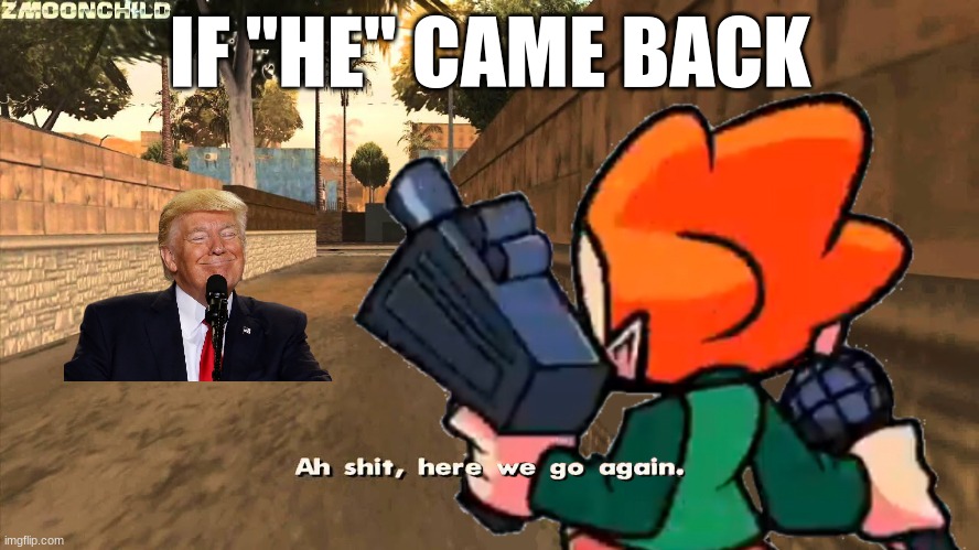 Let's just hope that "he" doesn't come back | IF "HE" CAME BACK | image tagged in here we go again pico,donald trump | made w/ Imgflip meme maker