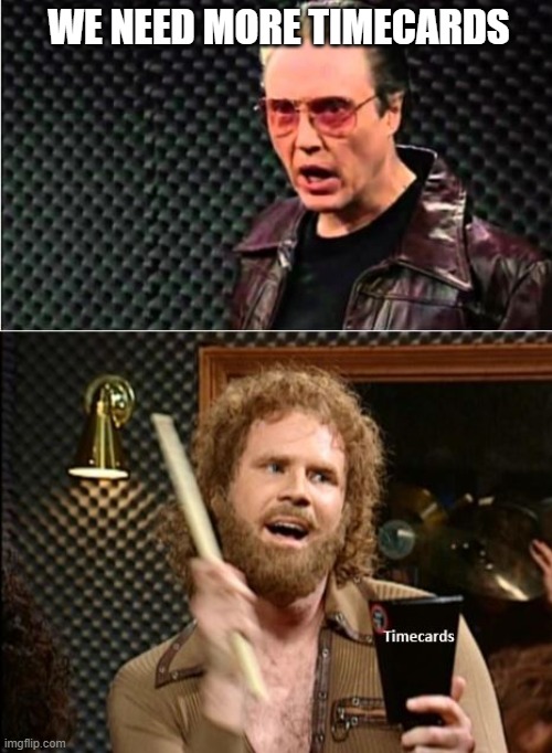 SNL cowbell - timecard reminder | WE NEED MORE TIMECARDS | image tagged in timesheet reminder | made w/ Imgflip meme maker