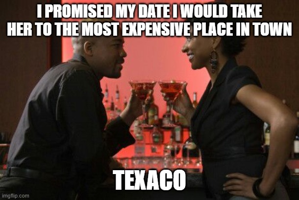 Date Night  | I PROMISED MY DATE I WOULD TAKE HER TO THE MOST EXPENSIVE PLACE IN TOWN; TEXACO | image tagged in date night | made w/ Imgflip meme maker