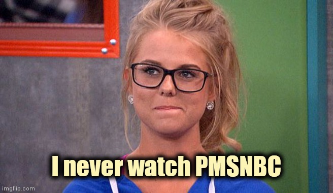 Nicole 's thinking | I never watch PMSNBC | image tagged in nicole 's thinking | made w/ Imgflip meme maker