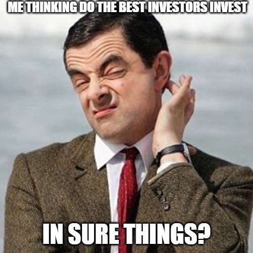 JUST WONDERING | ME THINKING DO THE BEST INVESTORS INVEST; IN SURE THINGS? | image tagged in not sure | made w/ Imgflip meme maker