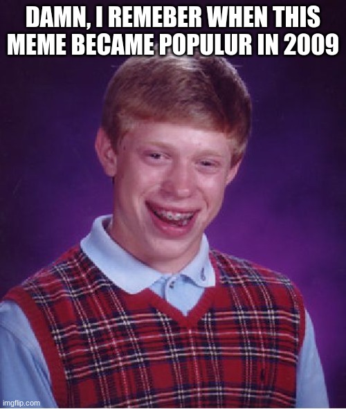 Bad Luck Brian | DAMN, I REMEMBER WHEN THIS MEME BECAME POPULAR IN 2009 | image tagged in memes,bad luck brian | made w/ Imgflip meme maker