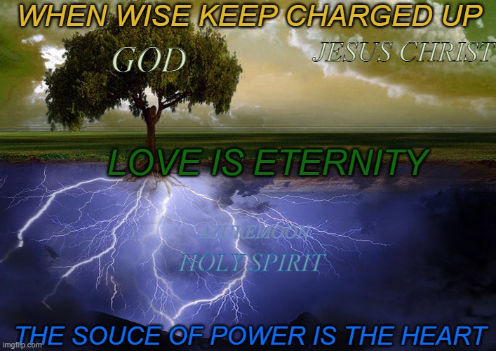 CHOOSE WISELY THE WISDOM OF THE HEART | WHEN WISE KEEP CHARGED UP; JESUS CHRIST; GOD; LOVE IS ETERNITY; AZUREMOON; HOLY SPIRIT; THE SOUCE OF POWER IS THE HEART | image tagged in charger,words of wisdom,eternity,heart,power,inspirational memes | made w/ Imgflip meme maker
