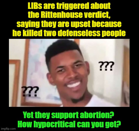 It makes no sense | LIBs are triggered about the Rittenhouse verdict, saying they are upset because he killed two defenseless people; Yet they support abortion?  How hypocritical can you get? | image tagged in confused black guy,hypocrisy,liberal hypocrisy,liberals,rittenhouse,democrats | made w/ Imgflip meme maker