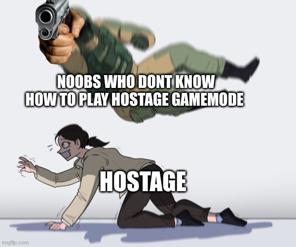 dont act dumb | NOOBS WHO DONT KNOW HOW TO PLAY HOSTAGE GAMEMODE; HOSTAGE | image tagged in rainbow six - fuze the hostage | made w/ Imgflip meme maker