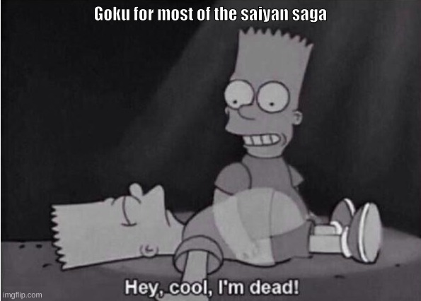 Hey, cool, I'm dead! | Goku for most of the saiyan saga | image tagged in hey cool i'm dead | made w/ Imgflip meme maker