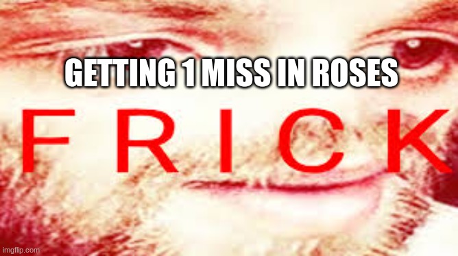 Yub Saying Frick | GETTING 1 MISS IN ROSES | image tagged in yub saying frick | made w/ Imgflip meme maker