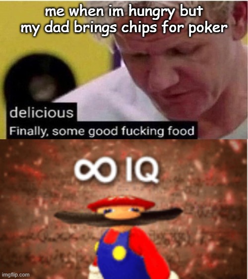  me when im hungry but my dad brings chips for poker | image tagged in gordon ramsay some good food,infinite iq | made w/ Imgflip meme maker