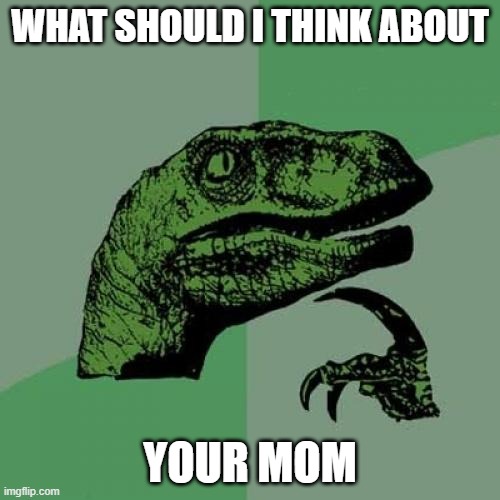 Philosoraptor | WHAT SHOULD I THINK ABOUT; YOUR MOM | image tagged in memes,philosoraptor | made w/ Imgflip meme maker