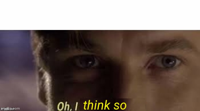 Oh, I don't think so | think so | image tagged in oh i don't think so | made w/ Imgflip meme maker