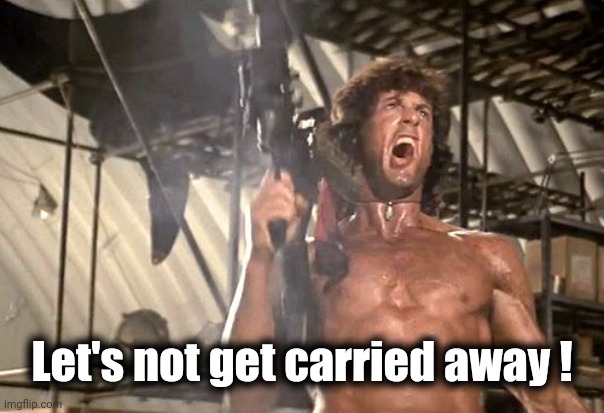 rambo yelling | Let's not get carried away ! | image tagged in rambo yelling | made w/ Imgflip meme maker