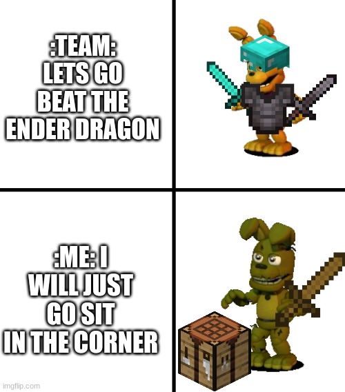 Expectations vs Reality (FNaF World Edit) | :TEAM: LETS GO BEAT THE ENDER DRAGON; :ME: I WILL JUST GO SIT IN THE CORNER | image tagged in expectations vs reality fnaf world edit | made w/ Imgflip meme maker