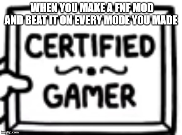 certified gamer | WHEN YOU MAKE A FNF MOD AND BEAT IT ON EVERY MODE YOU MADE | image tagged in fnf | made w/ Imgflip meme maker