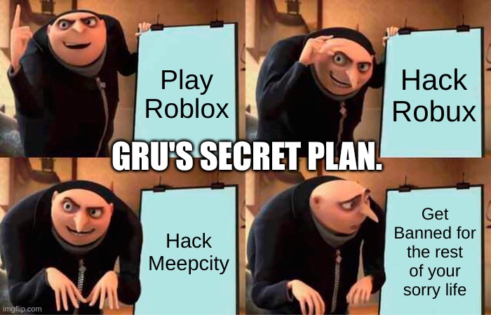 Gru's Plan | Play Roblox; Hack Robux; GRU'S SECRET PLAN. Hack Meepcity; Get Banned for the rest of your sorry life | image tagged in memes,gru's plan | made w/ Imgflip meme maker