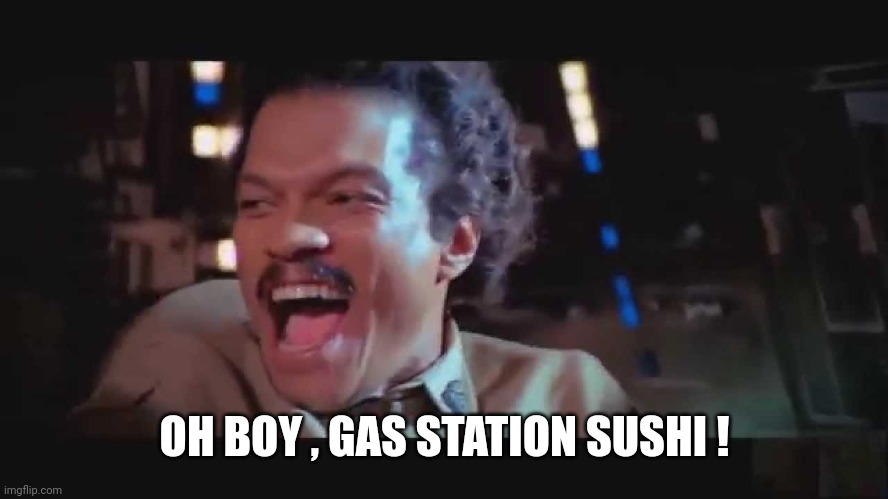 Lando Be Thrilled | OH BOY , GAS STATION SUSHI ! | image tagged in lando be thrilled | made w/ Imgflip meme maker