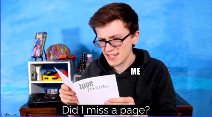 Did I miss a page? | ME love | image tagged in did i miss a page | made w/ Imgflip meme maker