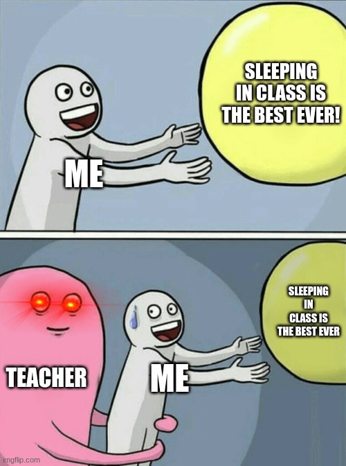 Running Away Balloon Meme | SLEEPING IN CLASS IS THE BEST EVER! ME; SLEEPING IN CLASS IS THE BEST EVER; TEACHER; ME | image tagged in memes,running away balloon | made w/ Imgflip meme maker