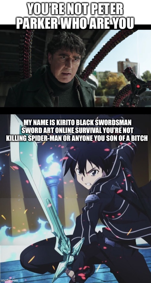 You’re not Peter Parker |  YOU’RE NOT PETER PARKER WHO ARE YOU; MY NAME IS KIRITO BLACK SWORDSMAN SWORD ART ONLINE SURVIVAL YOU’RE NOT KILLING SPIDER-MAN OR ANYONE YOU SON OF A BITCH | image tagged in blank white template,kirito | made w/ Imgflip meme maker