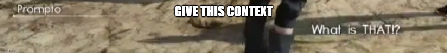 Prompto: What is THAT!? | GIVE THIS CONTEXT | image tagged in prompto what is that | made w/ Imgflip meme maker
