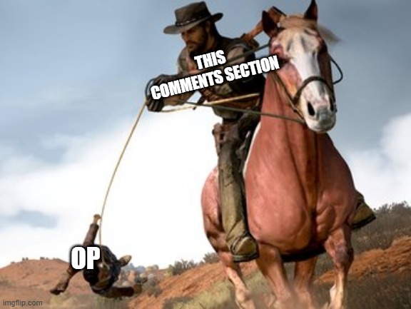 RDR2 They bout to Drag you | THIS COMMENTS SECTION; OP | image tagged in memes,reactions,cowboys | made w/ Imgflip meme maker