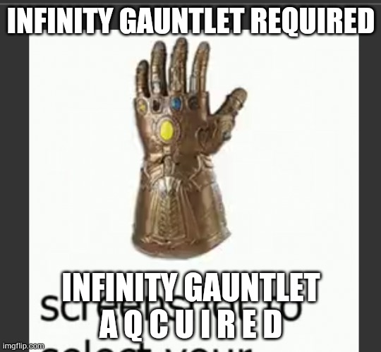 INFINITY GAUNTLET REQUIRED; INFINITY GAUNTLET A Q C U I R E D | made w/ Imgflip meme maker