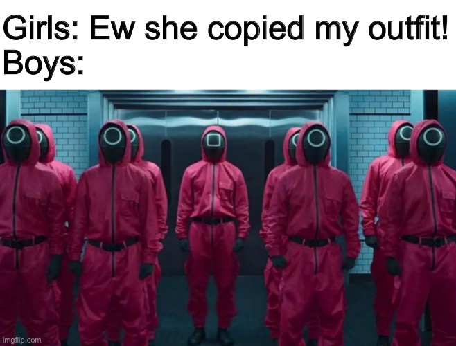 ik squid game is dead but i thought it was funny | Girls: Ew she copied my outfit!
Boys: | image tagged in memes | made w/ Imgflip meme maker