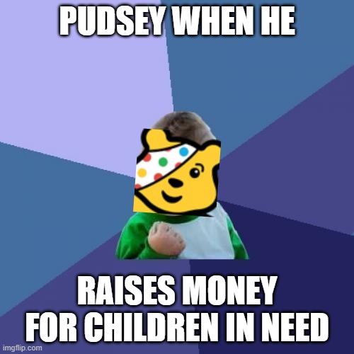 Success Pudsey #ChildrenInNeed | PUDSEY WHEN HE; RAISES MONEY FOR CHILDREN IN NEED | image tagged in memes,success kid,children in need | made w/ Imgflip meme maker